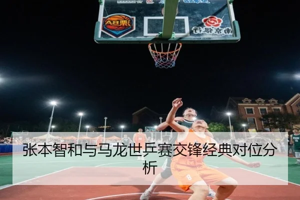 张本智和与马龙世乒赛交锋经典对位分析
